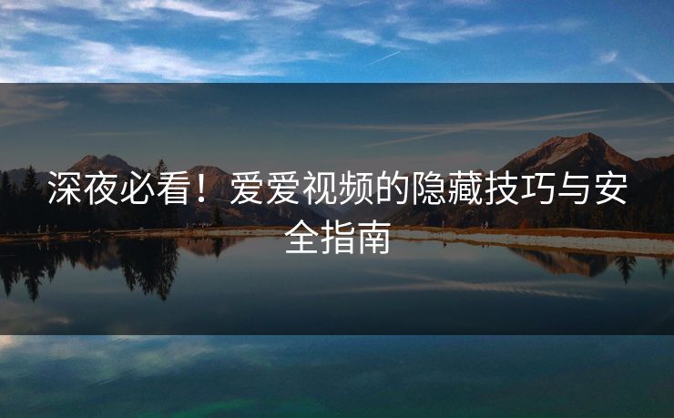 深夜必看！爱爱视频的隐藏技巧与安全指南  第1张