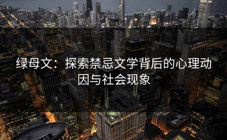 绿母文：探索禁忌文学背后的心理动因与社会现象