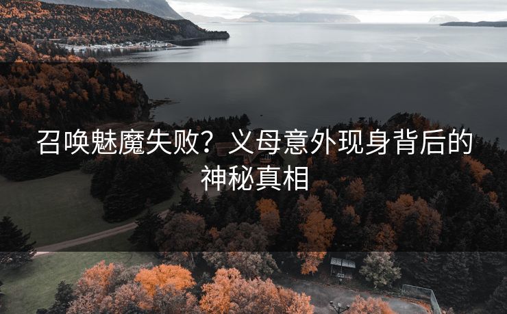 召唤魅魔失败？义母意外现身背后的神秘真相