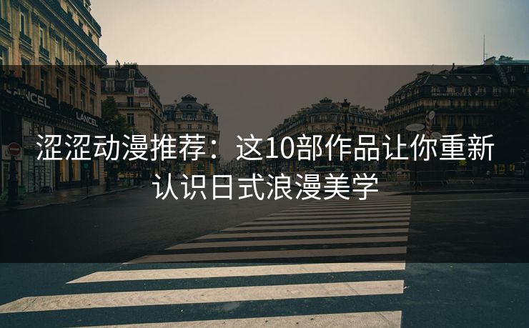 涩涩动漫推荐：这10部作品让你重新认识日式浪漫美学