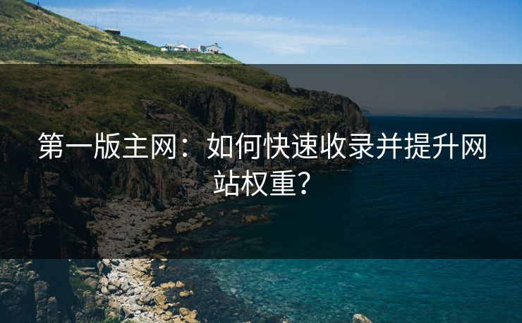 第一版主网：如何快速收录并提升网站权重？  第1张