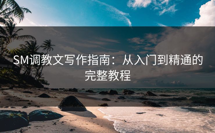 SM调教文写作指南：从入门到精通的完整教程