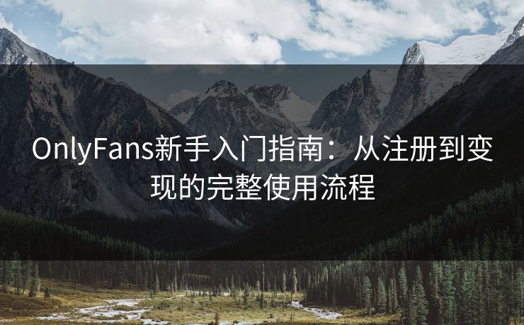 OnlyFans新手入门指南：从注册到变现的完整使用流程  第1张