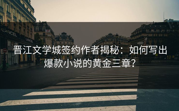晋江文学城签约作者揭秘：如何写出爆款小说的黄金三章？  第1张