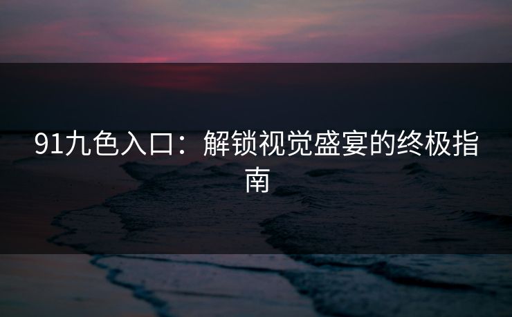 91九色入口：解锁视觉盛宴的终极指南  第1张