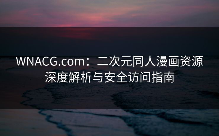 WNACG.com：二次元同人漫画资源深度解析与安全访问指南  第1张