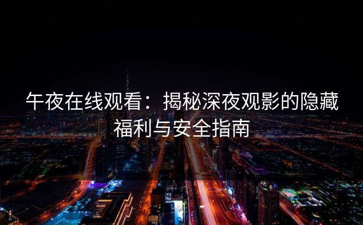 午夜在线观看：揭秘深夜观影的隐藏福利与安全指南