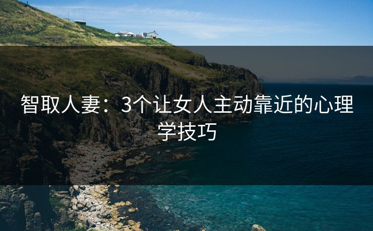 智取人妻：3个让女人主动靠近的心理学技巧  第1张