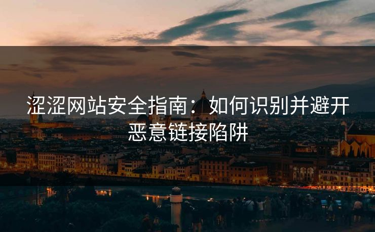 涩涩网站安全指南：如何识别并避开恶意链接陷阱  第1张