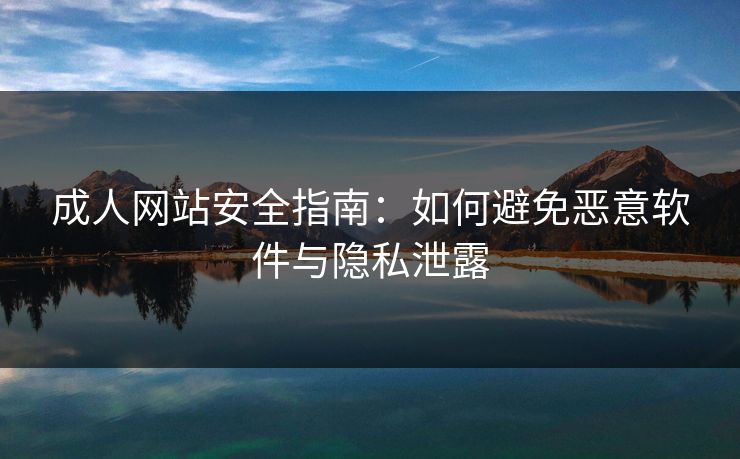成人网站安全指南：如何避免恶意软件与隐私泄露  第1张