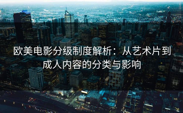 欧美电影分级制度解析：从艺术片到成人内容的分类与影响  第1张