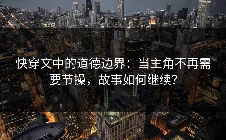 快穿文中的道德边界：当主角不再需要节操，故事如何继续？