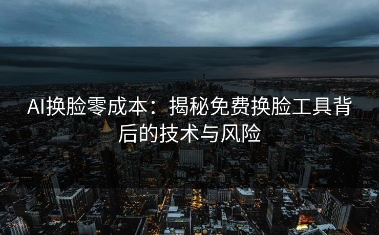 AI换脸零成本：揭秘免费换脸工具背后的技术与风险