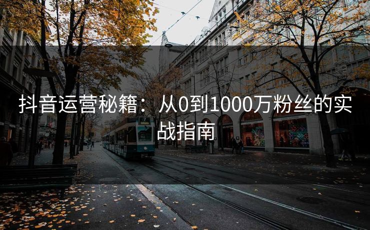 抖音运营秘籍：从0到1000万粉丝的实战指南